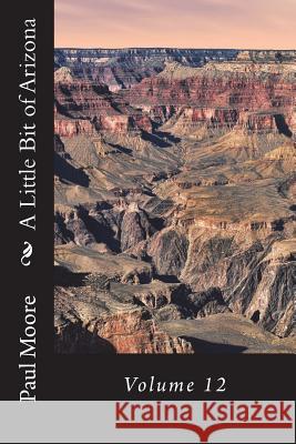 A Little Bit of Arizona: Volume 12 Paul B. Moore 9781722897260 Createspace Independent Publishing Platform