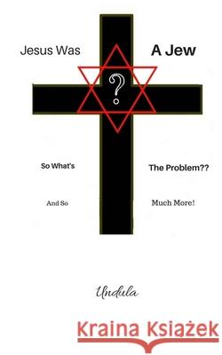 Jesus Was a Jew: So What's The Problem: 