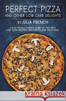 Perfect Pizza and Other Low Carb Delights Julia French 9781722898311 