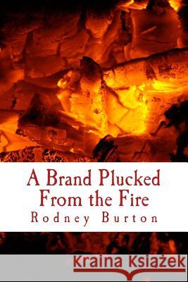 A Brand Plucked From the Fire Burton, Rodney 9781722898724