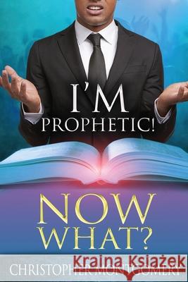 I'm Prophetic! Now What? Christopher Montgomery 9781722904951