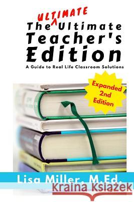 The Ultimate Ultimate Teacher's Edition, Expanded 2nd Edition: A Guide to Real Life Classroom Solutions Lisa Miller 9781722906696