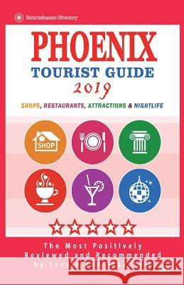 Phoenix Tourist Guide 2019: Most Recommended Shops, Restaurants, Entertainment and Nightlife for Travelers in Phoenix (City Tourist Guide 2019) Joe Q. Hynes 9781722912390