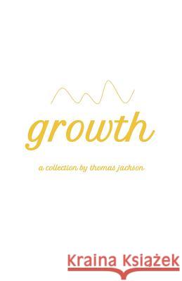 Growth: A Collection Thomas Jackson 9781722913700 Createspace Independent Publishing Platform