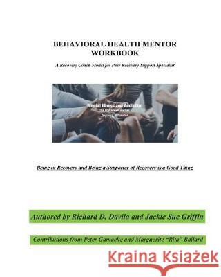 Behavioral Health Mentor: A Recovery Coach Model for Peer Recovery Support Specialist Richard D. Davila Jackie Sue Griffin Peter Gamache 9781722915902 Createspace Independent Publishing Platform