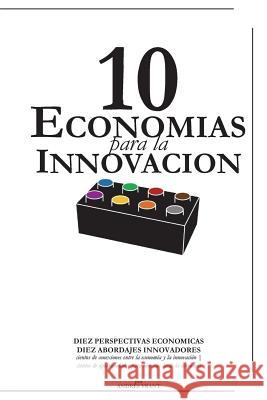 10 Economias para la Innovacion: DIEZ PERSPECTIVAS ECONOMICAS, DIEZ ABORDAJES INNOVADORES - cientos de conexiones entre la economía y la innovación - Vrant, Andres 9781722922917