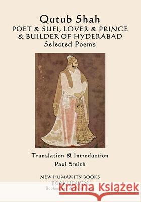 Qutub Shah: POET & SUFI, LOVER & PRINCE & BUILDER OF HYDERABAD: Selected Poems Smith, Paul 9781722927028 Createspace Independent Publishing Platform