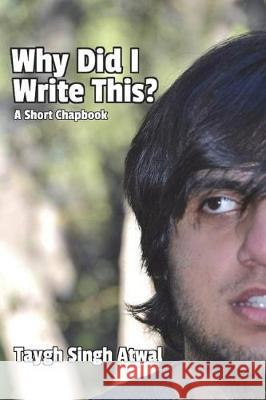 Why Did I Write This?: A Short Chapbook Taygh Singh Atwal 9781722933449 Createspace Independent Publishing Platform