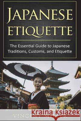 Japanese Etiquette: The Essential Guide to Japanese Traditions, Customs, and Etiquette Vincent Miller 9781722938277 Createspace Independent Publishing Platform