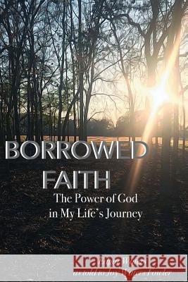 Borrowed Faith: The Power of God in My Life's Journey Edgar Waters Joy Waters Fowler 9781722959210 Createspace Independent Publishing Platform