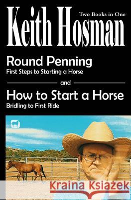 Round Penning: First Steps to Starting a Horse How to Start a Horse: Bridling to 1st Ride, Step-by-Step Keith Hosman 9781722961855 Createspace Independent Publishing Platform