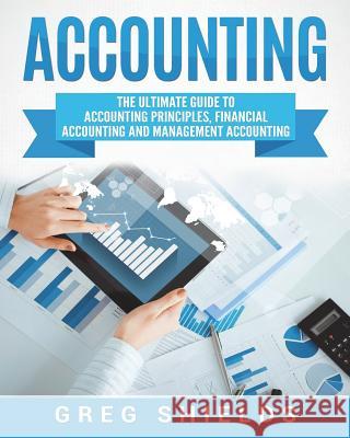 Accounting: The Ultimate Guide to Accounting Principles, Financial Accounting and Management Accounting Greg Shields 9781722964832 Createspace Independent Publishing Platform