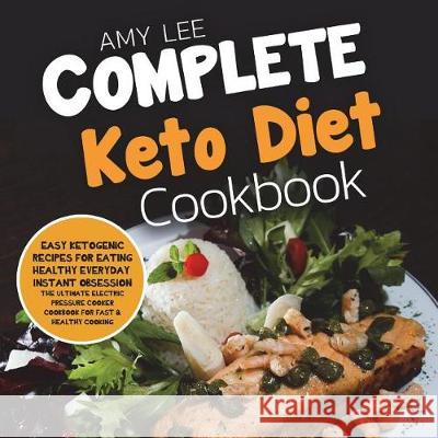 Complete Keto Diet Cookbook: Easy Ketogenic Recipes for Eating Healthy Everyday Amy Lee 9781722968908 Createspace Independent Publishing Platform