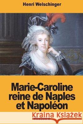 Marie-Caroline reine de Naples et Napoléon Welschinger, Henri 9781722975500 Createspace Independent Publishing Platform