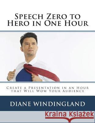 Speech Zero to Hero in One Hour: Create a Presentation in an Hour that Will Wow Your Audience Windingland, Diane W. 9781722979706