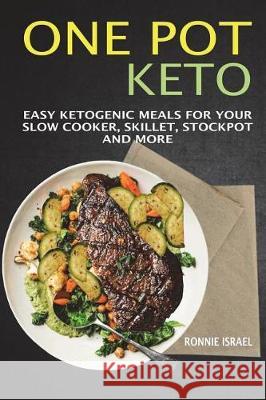 One Pot Keto: Easy Ketogenic Meals for Your Slow Cooker, Skillet, Stockpot and More Ronnie Israel 9781722995645 Createspace Independent Publishing Platform