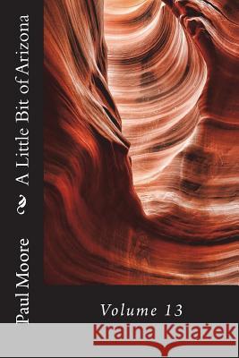 A Little Bit of Arizona: Volume 13 Paul B. Moore 9781723018732 Createspace Independent Publishing Platform