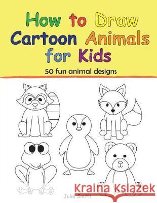 How to Draw Cartoon Animals for Kids Julie Smith 9781723020339
