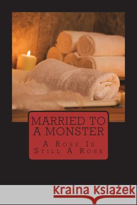 Married To A Monster: A Rose Is Still A Rose Secret, Authoress 9781723020513 Createspace Independent Publishing Platform