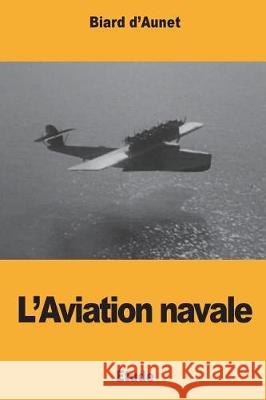 L'Aviation navale D'Aunet, Biard 9781723024559 Createspace Independent Publishing Platform
