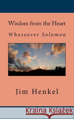 Wisdom from the Heart: Whosoever Solomon Jim Henkel 9781723030482 Createspace Independent Publishing Platform