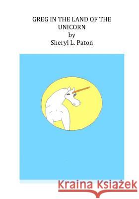 GREG in the LAND of the UNICORN Paton, Sheryl L. 9781723035555 Createspace Independent Publishing Platform