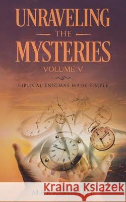 Unraveling the Mysteries Volume V: Biblical Enigmas Made Simple Mark L. Sundy 9781723042737 Createspace Independent Publishing Platform