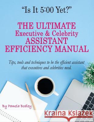 Is It 5: 00 Yet? The Manual: The Ultimate Executive & Celebrity Assistant Manual Pamela Bodley 9781723042775 Createspace Independent Publishing Platform