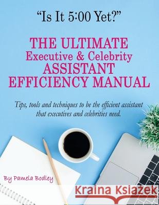 Is It 5: 00 Yet? The Manual: The Ultimate Executive & Celebrity Assistant Manual Pamela Bodley 9781723042775 Createspace Independent Publishing Platform