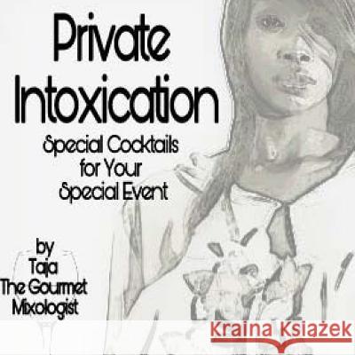 Private Intoxication: Special Cocktails for Your Special Event Taja D. Gourmet Mixologiste 9781723045189 Createspace Independent Publishing Platform