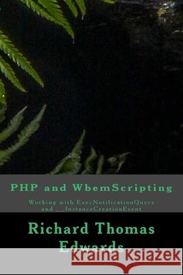 PHP and WbemScripting: Working with ExecNotificationQuery and __InstanceCreationEvent Richard Thomas Edwards 9781723054471