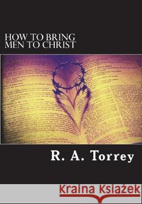 How to bring men to Christ R. a. Torrey 9781723061684 Createspace Independent Publishing Platform