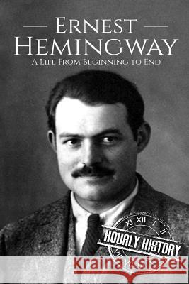 Ernest Hemingway: A Life From Beginning to End Hourly History 9781723070402 Createspace Independent Publishing Platform