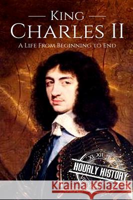 Charles II: A Life From Beginning to End Hourly History 9781723070952