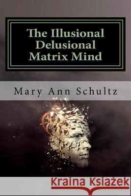 The Illusional Delusional Matrix Mind Mary Ann Schultz 9781723072444 Createspace Independent Publishing Platform
