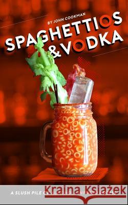 Spaghettios and Vodka: A Slush Pile of Alcohol Infused Poems John Cookman Aaron Guiliano 9781723073670