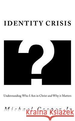 Identity Crisis: Understanding Who I Am in Christ and Why it Matters Cooper Jr, Michael 9781723080708