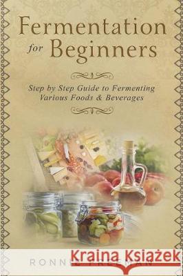 DIY Fermentation For Beginners: Step by Step Guide to Fermenting Various Foods & Beverages Freeman, Ronnie 9781723085291
