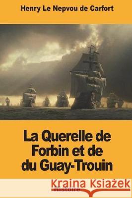 La Querelle de Forbin et de du Guay-Trouin Le Nepvou de Carfort, Henry 9781723092220 Createspace Independent Publishing Platform