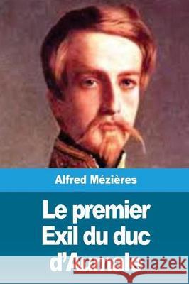 Le premier Exil du duc d'Aumale Mezieres, Alfred 9781723097133 Createspace Independent Publishing Platform