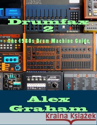 Drumfax 2: The 1980s Drum Machine Guide Alex Graham 9781723106279