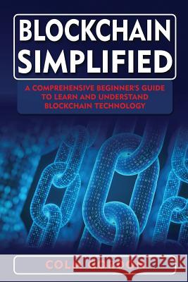 Blockchain Simplified: A Comprehensive Beginner's Guide to Learn and Understand Blockchain Technology Colm Gordon 9781723107191 Createspace Independent Publishing Platform
