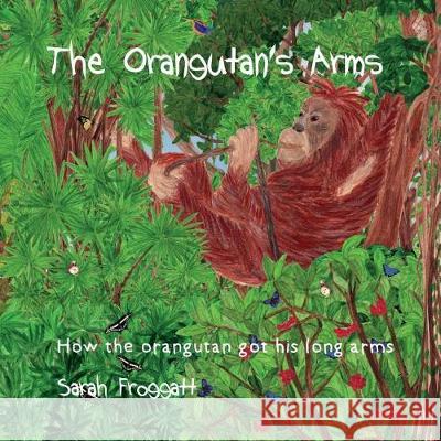 The Orangutan's Arms: How the Orangutan got its long arms Froggatt, Sarah 9781723118678