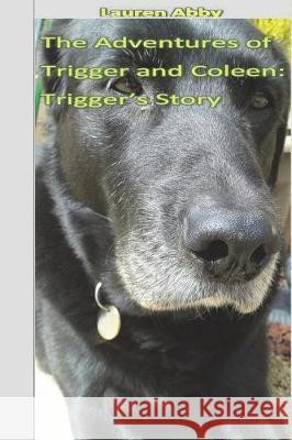 The Adventures of Trigger and Coleen: Trigger's Story Lauren Abby 9781723124693 Createspace Independent Publishing Platform