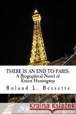 There is an End to Paris: A Biographical Novel of Ernest Hemingway Bessette, Roland L. 9781723131530