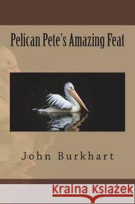 Pelican Pete's Amazing Feat John R. Burkhart 9781723132537 