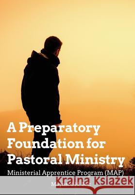 A Preparatory Foundation for Pastoral Ministry: Ministerial Apprentice Program (MAP) Belt, Maynard H. 9781723132834