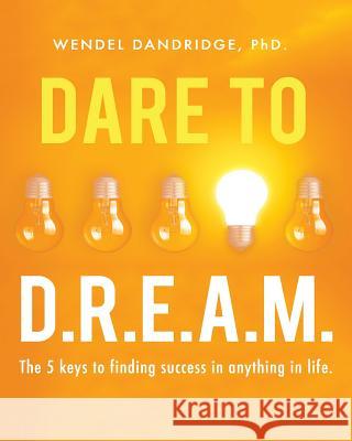 Dare to Dream: 5 Keys to Creating Results and Finding Success in Anything! Wendel Dandridge 9781723140150