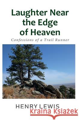 Laughter Near the Edge of Heaven: Confessions of a Trail Runner Henry Lewis 9781723143274