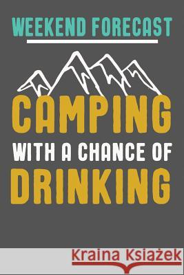 Weekend Forecast Camping With A Chance Of Drinking: Funny Camping Gifts For Women & Men. Camping Themed Novelty Gift Ideas I. Live to Journal 9781723145117 Createspace Independent Publishing Platform
